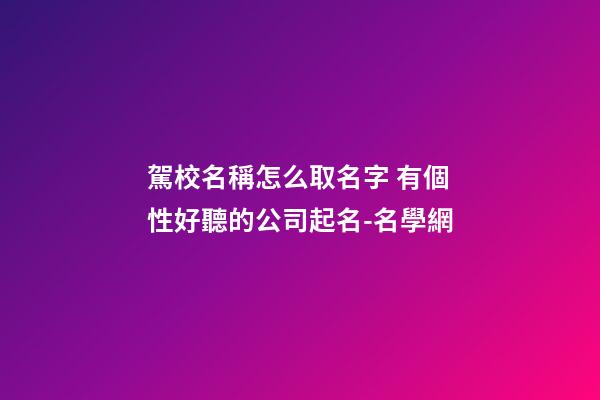 駕校名稱怎么取名字 有個性好聽的公司起名-名學網-第1張-公司起名-玄機派